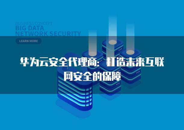 互聯(lián)網(wǎng)產(chǎn)品代理商如何開拓與守護(hù)網(wǎng)絡(luò)安全服務(wù)新藍(lán)海